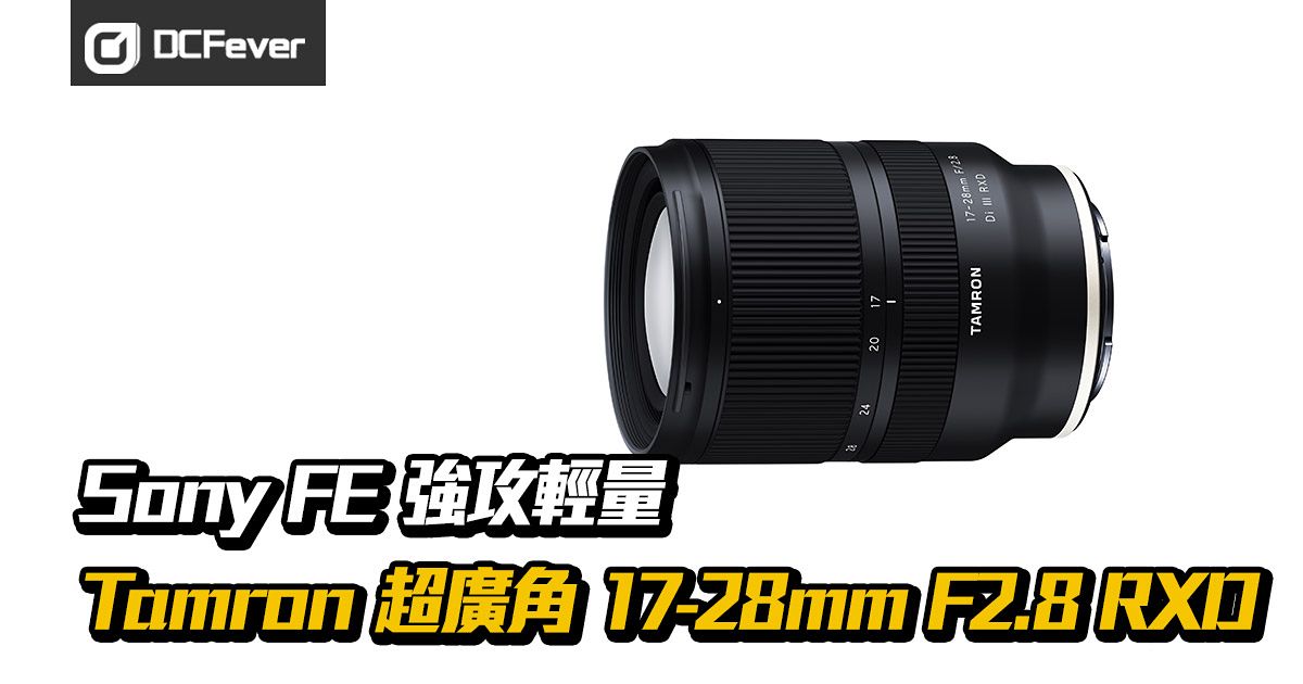 Sony FE】Tamron 超廣角17-28mm F2.8 RXD 強攻輕量- DCFever.com