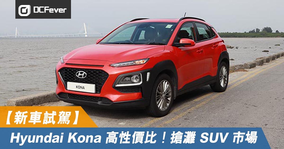 新車試駕 實用玩樂兼備hyundai Kona 高性價比搶灘suv 市場 Dcfever Com